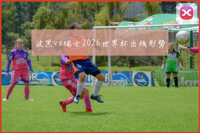 波黑vs瑞士2026世界杯出线形势