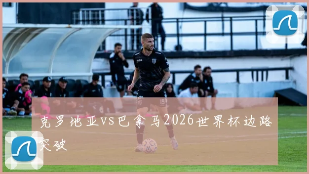 克罗地亚vs巴拿马2026世界杯边路突破