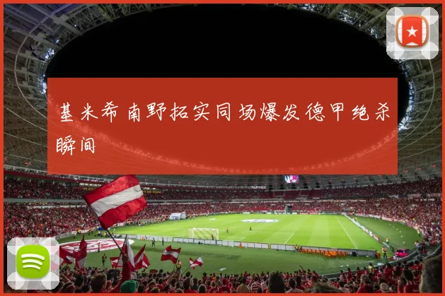 基米希南野拓实同场爆发德甲绝杀瞬间
