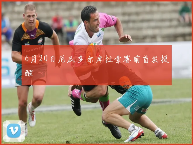 6月20日厄瓜多尔库拉索赛前首发提醒