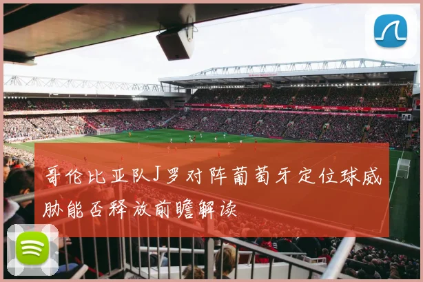 哥伦比亚队J罗对阵葡萄牙定位球威胁能否释放前瞻解读