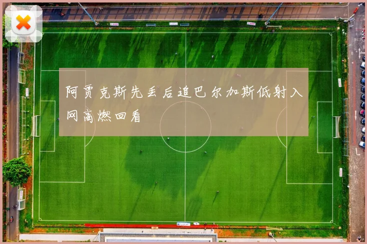 阿贾克斯先丢后追巴尔加斯低射入网高燃回看