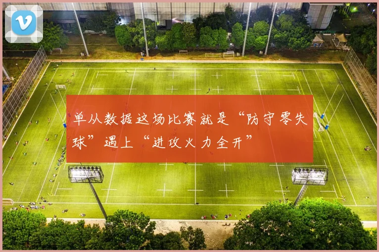 单从数据这场比赛就是“防守零失球”遇上“进攻火力全开”
