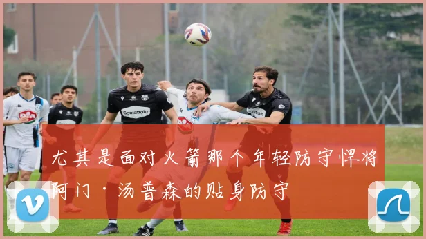 尤其是面对火箭那个年轻防守悍将阿门·汤普森的贴身防守