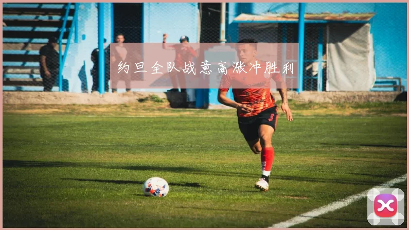 约旦全队战意高涨冲胜利