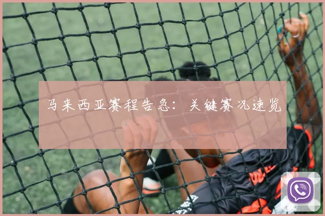 马来西亚赛程告急：关键赛况速览