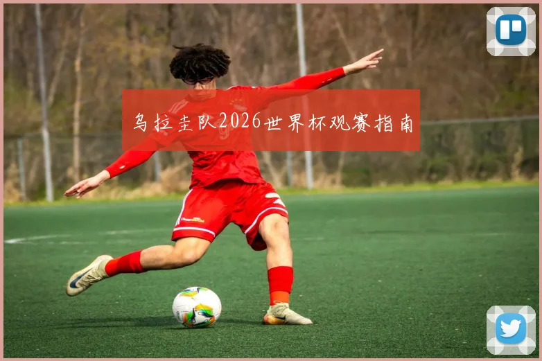 乌拉圭队2026世界杯观赛指南