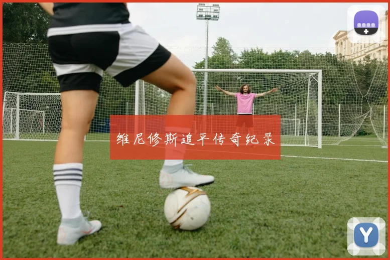 维尼修斯追平传奇纪录