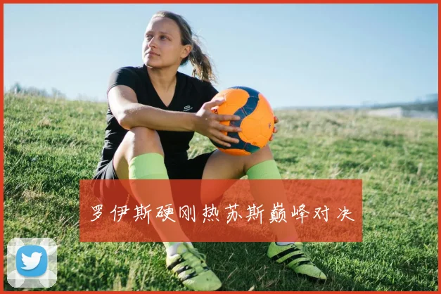 罗伊斯硬刚热苏斯巅峰对决