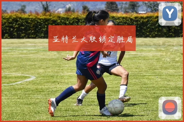 亚特兰大联锁定胜局