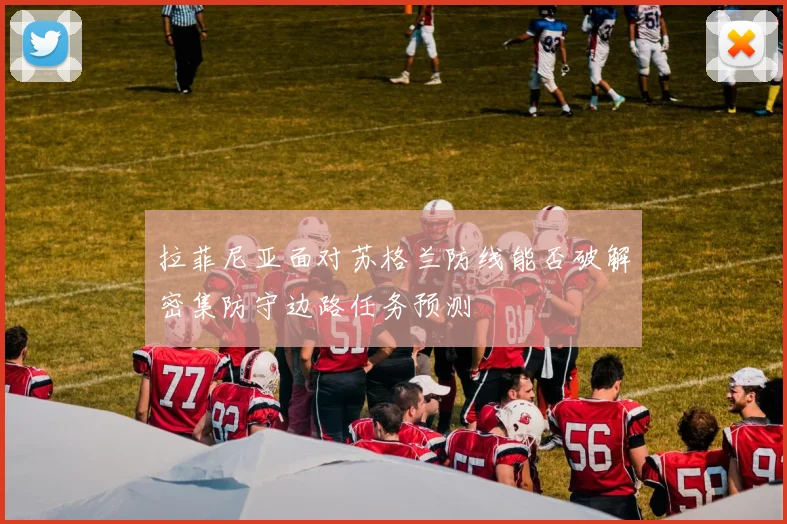 拉菲尼亚面对苏格兰防线能否破解密集防守边路任务预测
