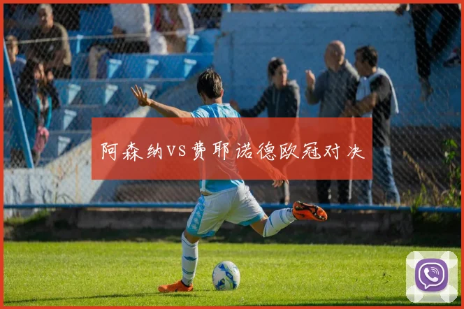 阿森纳vs费耶诺德欧冠对决