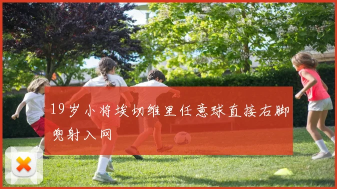19岁小将埃切维里任意球直接右脚兜射入网