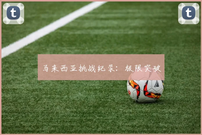 马来西亚挑战纪录：极限突破