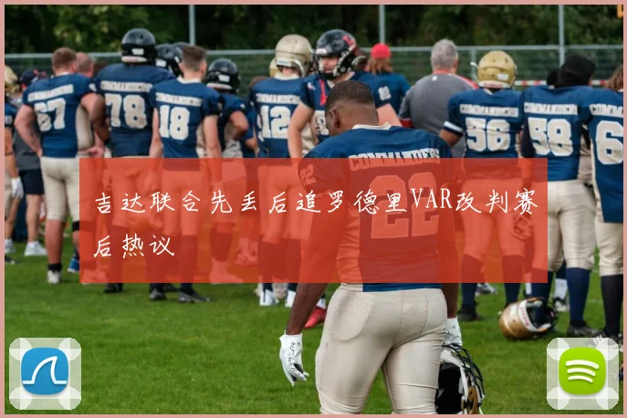 吉达联合先丢后追罗德里VAR改判赛后热议