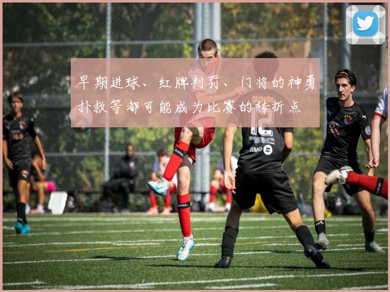 早期进球、红牌判罚、门将的神勇扑救等都可能成为比赛的转折点