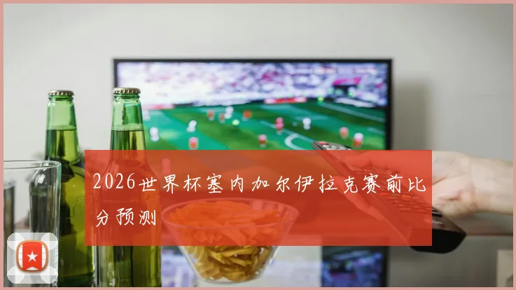 2026世界杯塞内加尔伊拉克赛前比分预测