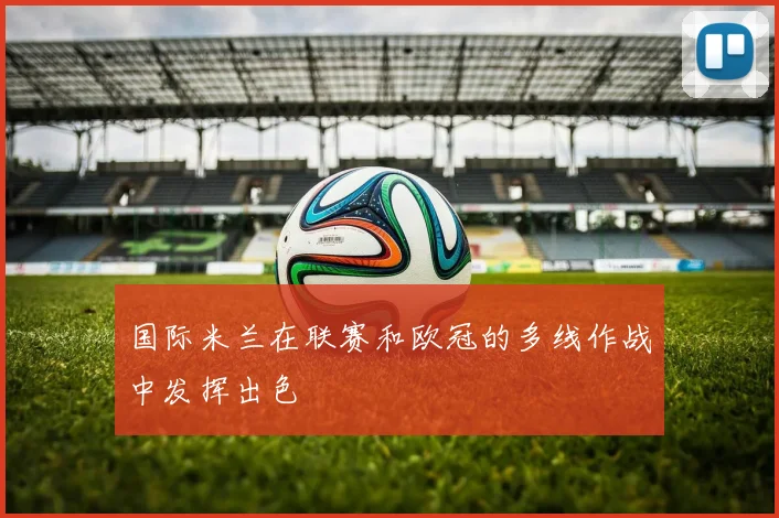 国际米兰在联赛和欧冠的多线作战中发挥出色