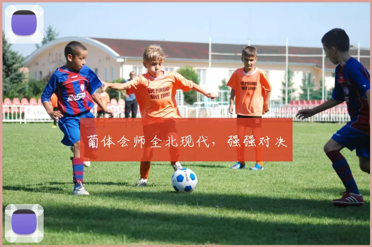 葡体会师全北现代，强强对决