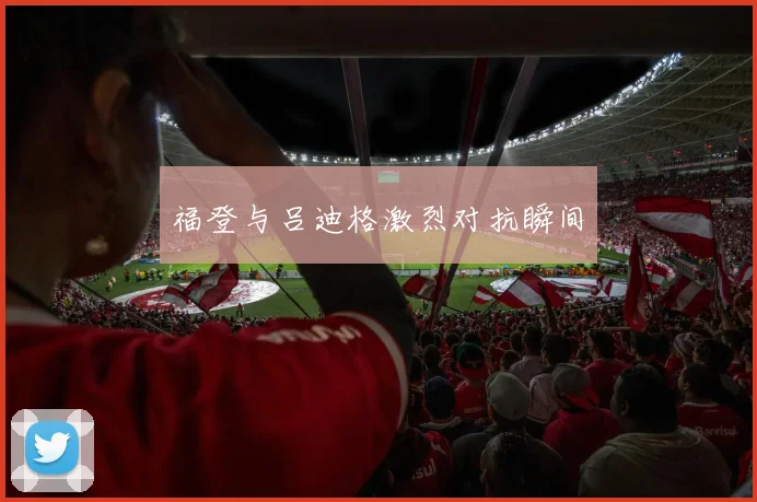 福登与吕迪格激烈对抗瞬间