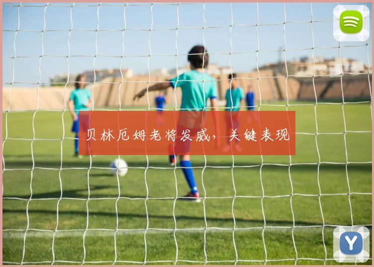 贝林厄姆老将发威，关键表现