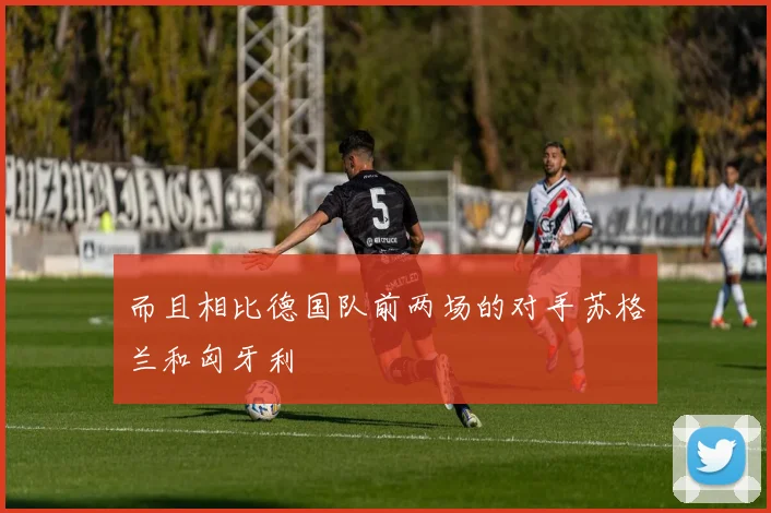 而且相比德国队前两场的对手苏格兰和匈牙利