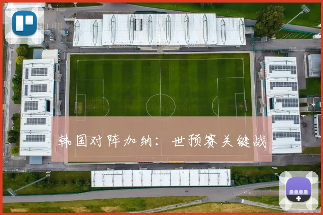 韩国对阵加纳：世预赛关键战