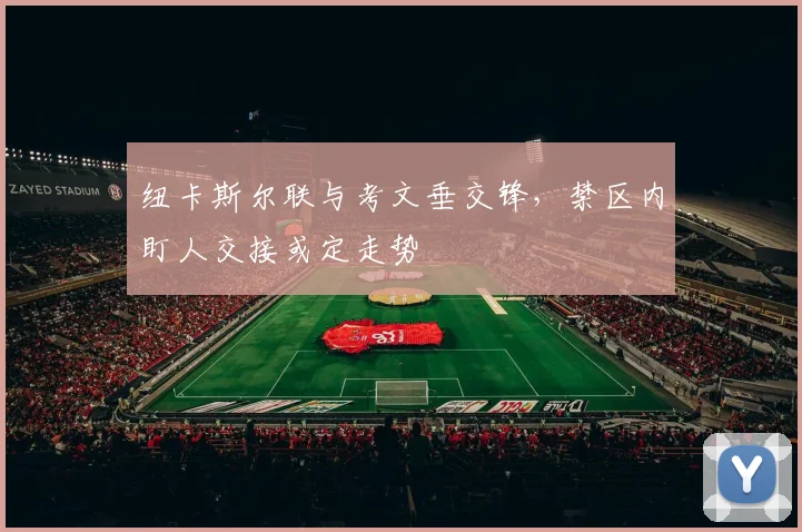 纽卡斯尔联与考文垂交锋,禁区内盯人交接或定走势