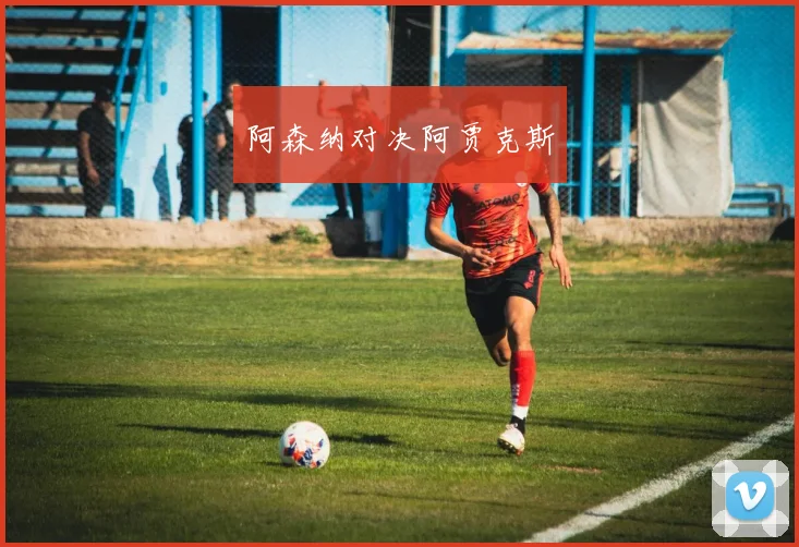 阿森纳对决阿贾克斯