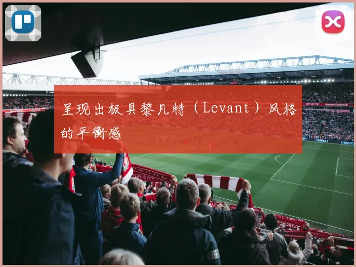 呈现出极具黎凡特（Levant）风格的平衡感