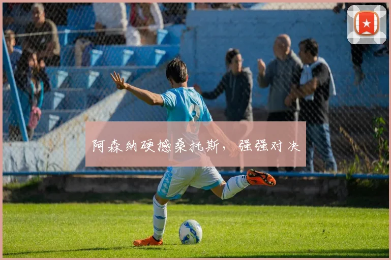 阿森纳硬撼桑托斯，强强对决
