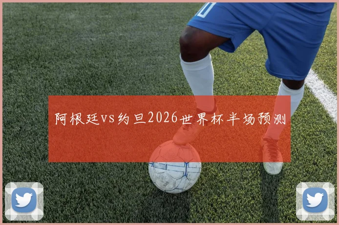 阿根廷vs约旦2026世界杯半场预测