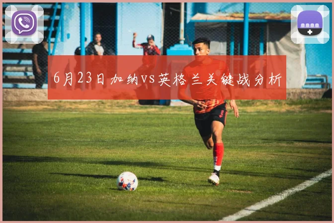 6月23日加纳vs英格兰关键战分析