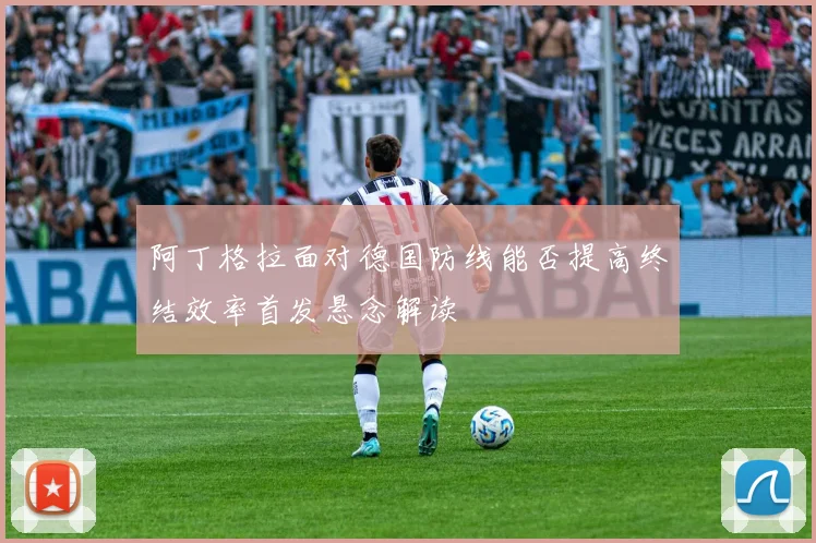 阿丁格拉面对德国防线能否提高终结效率首发悬念解读