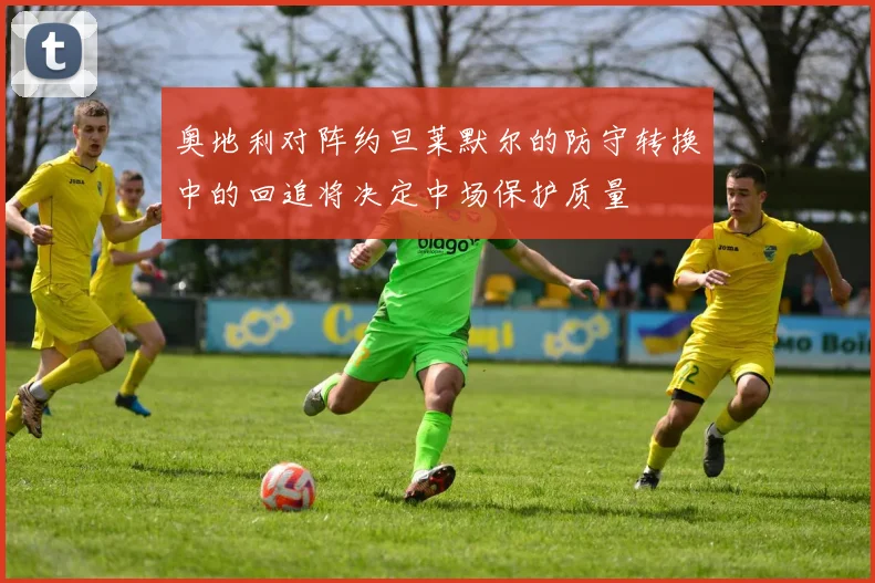 奥地利对阵约旦莱默尔的防守转换中的回追将决定中场保护质量