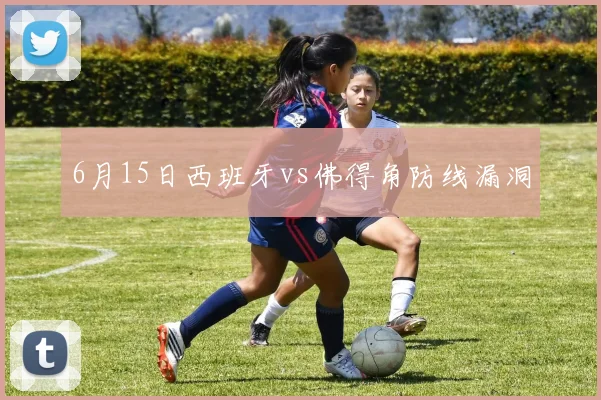 6月15日西班牙vs佛得角防线漏洞