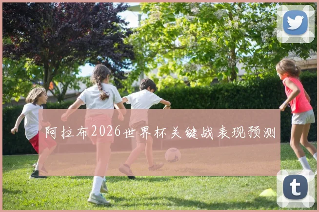 阿拉布2026世界杯关键战表现预测