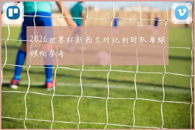 2026世界杯新西兰对比利时队角球倾向参考