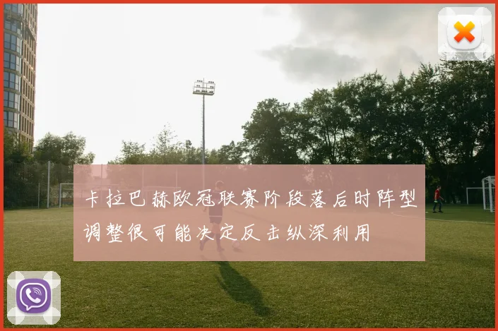 卡拉巴赫欧冠联赛阶段落后时阵型调整很可能决定反击纵深利用