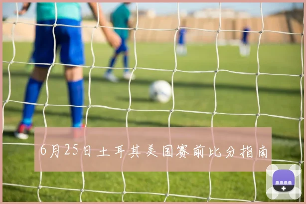 6月25日土耳其美国赛前比分指南