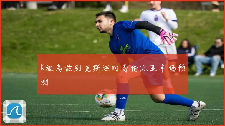 K组乌兹别克斯坦对哥伦比亚半场预测