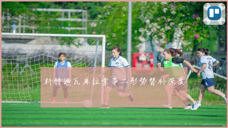 科特迪瓦库拉索争二形势替补深度