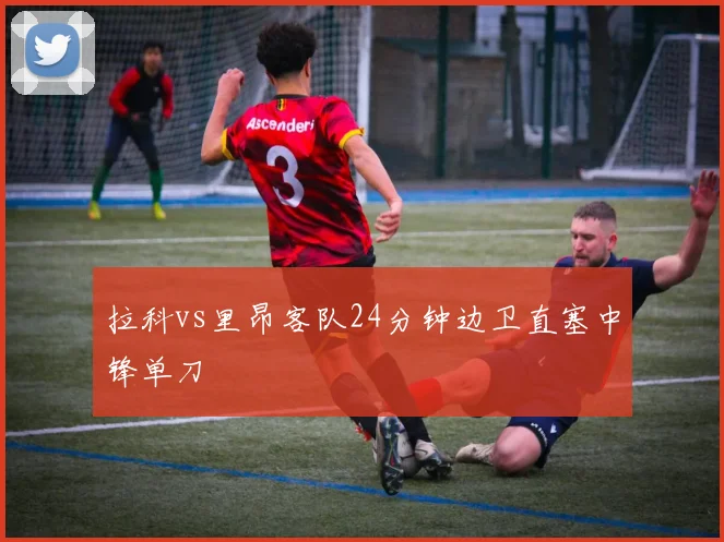 拉科vs里昂客队24分钟边卫直塞中锋单刀