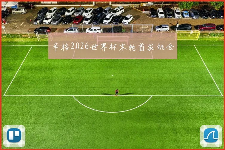 辛格2026世界杯末轮首发机会
