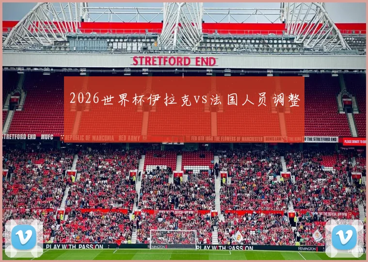 2026世界杯伊拉克vs法国人员调整