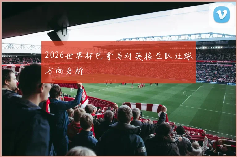 2026世界杯巴拿马对英格兰队让球方向分析