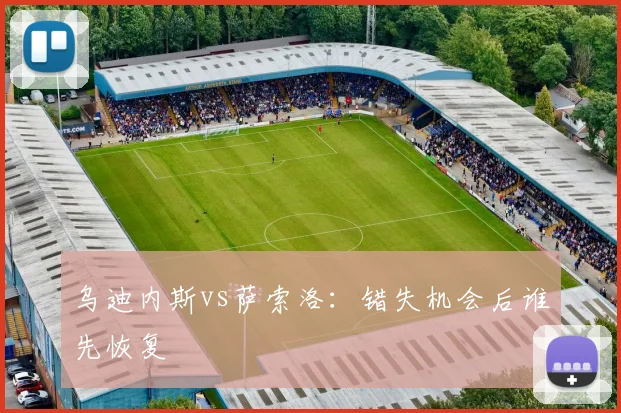 乌迪内斯vs萨索洛:错失机会后谁先恢复