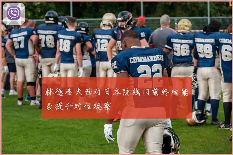 林德洛夫面对日本防线门前终结能否提升对位观察
