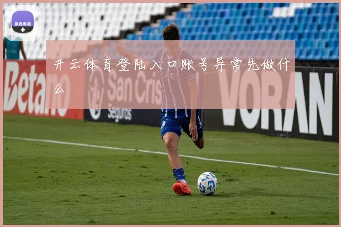 开云体育登陆入口账号异常先做什么