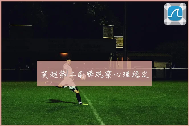 英超第二前锋观察心理稳定